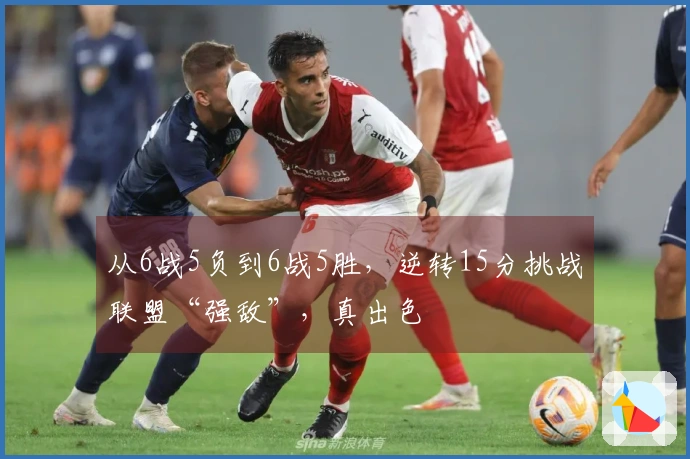 从6战5负到6战5胜，逆转15分挑战联盟“强敌”，真出色