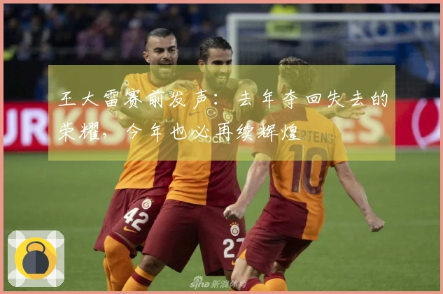 王大雷赛前发声：去年夺回失去的荣耀，今年也必再续辉煌
