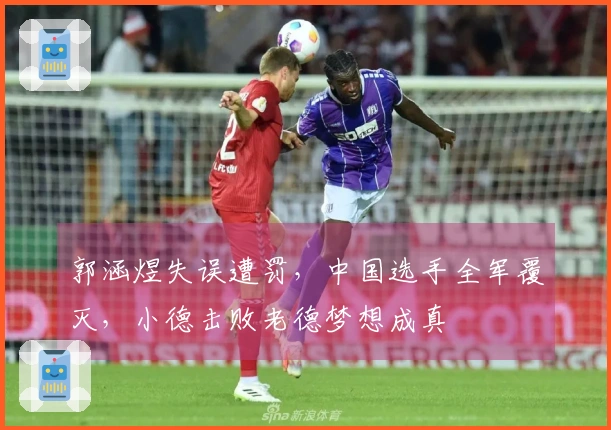 郭涵煜失误遭罚，中国选手全军覆灭，小德击败老德梦想成真