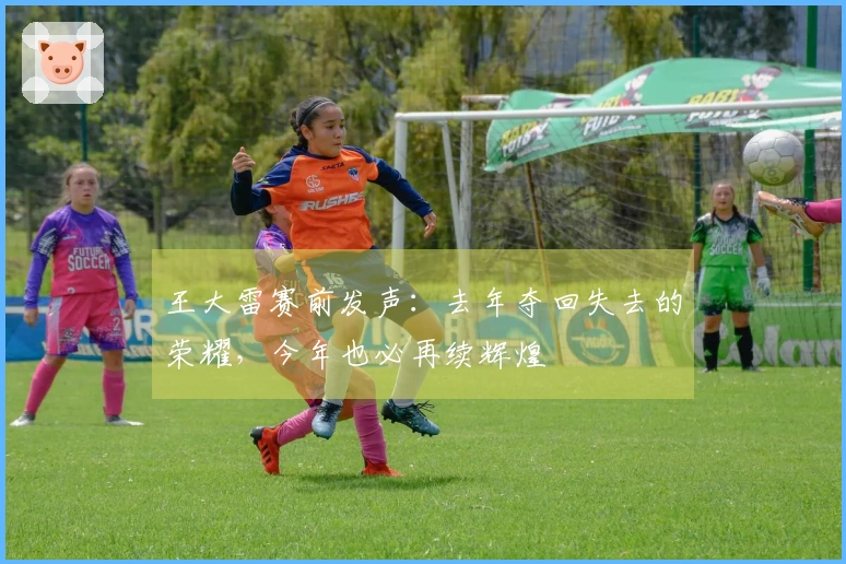 王大雷赛前发声：去年夺回失去的荣耀，今年也必再续辉煌