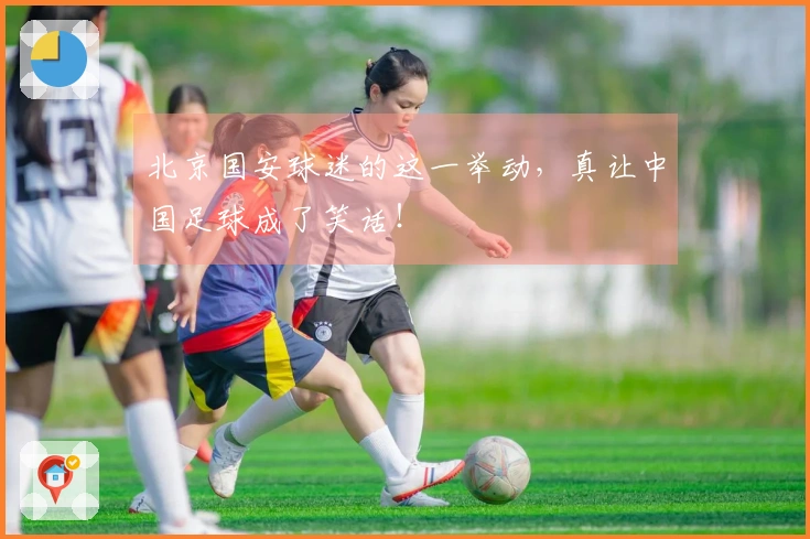 北京国安球迷的这一举动，真让中国足球成了笑话！