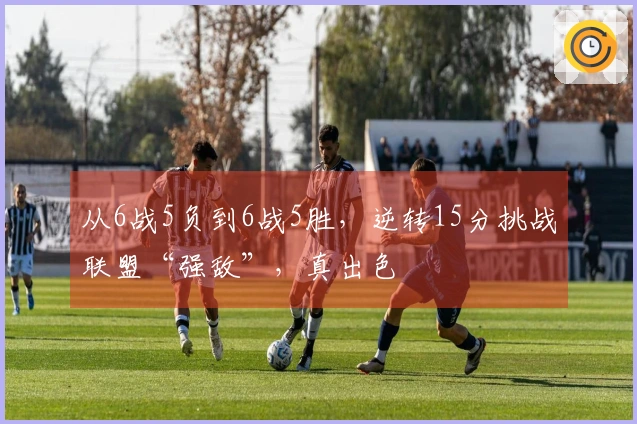 从6战5负到6战5胜，逆转15分挑战联盟“强敌”，真出色