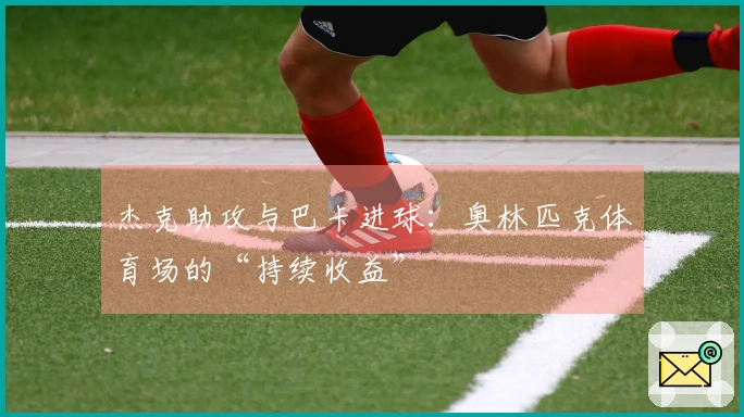 杰克助攻与巴卡进球：奥林匹克体育场的“持续收益”