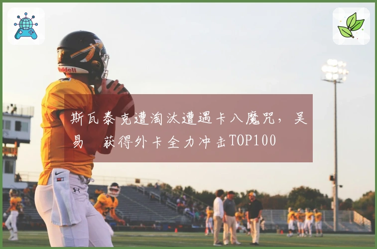 斯瓦泰克遭淘汰遭遇卡八魔咒，吴易昺获得外卡全力冲击TOP100