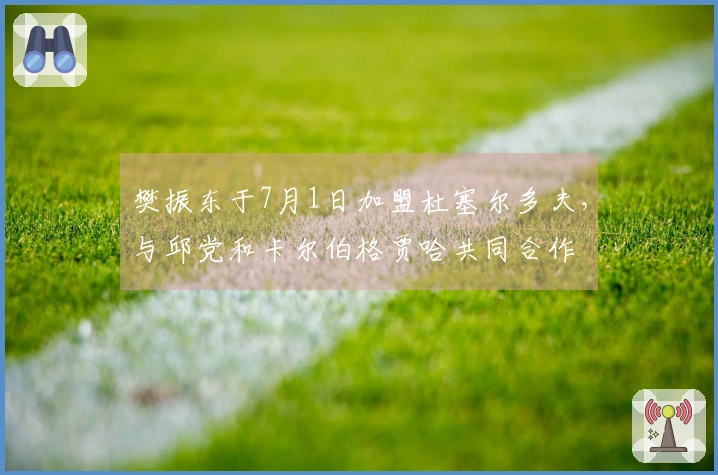 樊振东于7月1日加盟杜塞尔多夫，与邱党和卡尔伯格贾哈共同合作