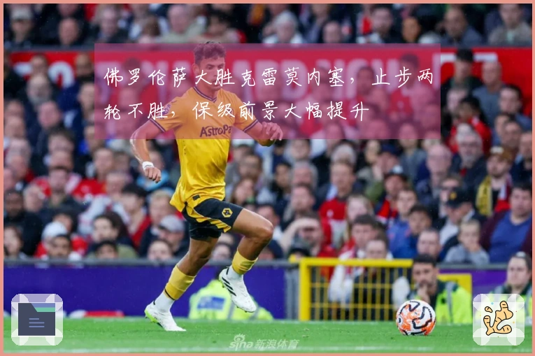 佛罗伦萨大胜克雷莫内塞，止步两轮不胜，保级前景大幅提升